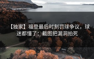 【独家】福登最后时刻罚球争议，球迷都懂了：截图把漏洞拍死
