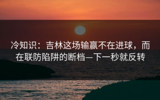 冷知识：吉林这场输赢不在进球，而在联防陷阱的断档—下一秒就反转
