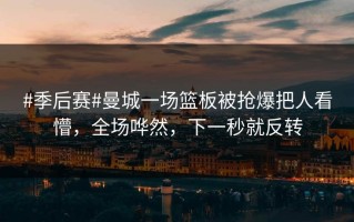 #季后赛#曼城一场篮板被抢爆把人看懵，全场哗然，下一秒就反转