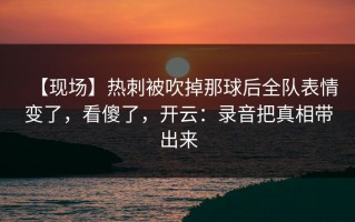 【现场】热刺被吹掉那球后全队表情变了，看傻了，开云：录音把真相带出来