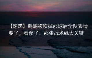 【速递】鹈鹕被吹掉那球后全队表情变了，看傻了：那张战术纸太关键