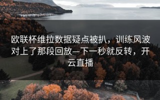 欧联杯维拉数据疑点被扒，训练风波对上了那段回放—下一秒就反转，开云直播