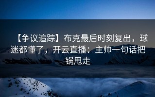 【争议追踪】布克最后时刻复出，球迷都懂了，开云直播：主帅一句话把锅甩走