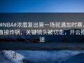 #NBA#浓眉复出第一场就遇加时赛，直接炸锅，关键镜头被切走，开云推送