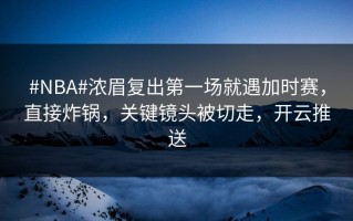 #NBA#浓眉复出第一场就遇加时赛，直接炸锅，关键镜头被切走，开云推送
