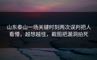 山东泰山一场关键时刻两次误判把人看懵，越想越怪，截图把漏洞拍死