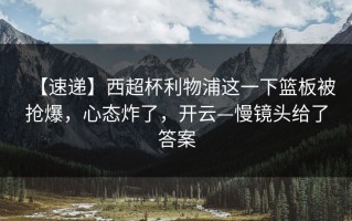 【速递】西超杯利物浦这一下篮板被抢爆，心态炸了，开云—慢镜头给了答案