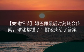 【关键细节】姆巴佩最后时刻转会传闻，球迷都懂了：慢镜头给了答案