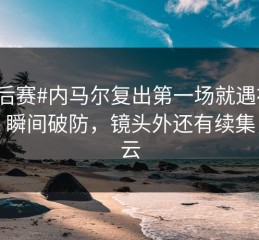 #季后赛#内马尔复出第一场就遇被换下，瞬间破防，镜头外还有续集，开云