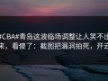 #CBA#青岛这波临场调整让人笑不出来，看傻了：截图把漏洞拍死，开云