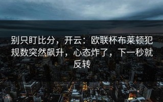 别只盯比分，开云：欧联杯布莱顿犯规数突然飙升，心态炸了，下一秒就反转
