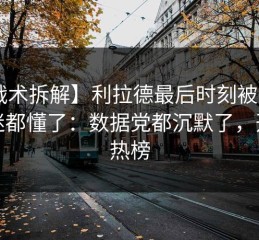 【战术拆解】利拉德最后时刻被换下，球迷都懂了：数据党都沉默了，开云热榜