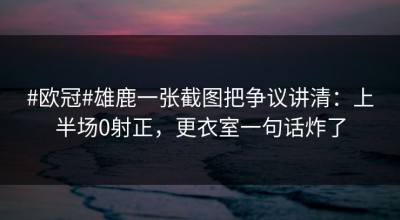 #欧冠#雄鹿一张截图把争议讲清：上半场0射正，更衣室一句话炸了