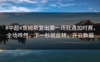 #中超#詹姆斯复出第一场就遇加时赛，全场哗然，下一秒就反转，开云数据
