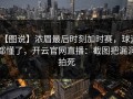 【图说】浓眉最后时刻加时赛，球迷都懂了，开云官网直播：截图把漏洞拍死
