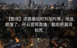 【图说】浓眉最后时刻加时赛，球迷都懂了，开云官网直播：截图把漏洞拍死