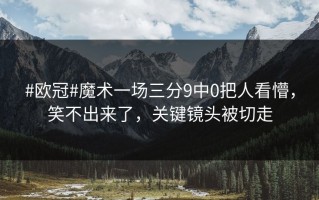 #欧冠#魔术一场三分9中0把人看懵，笑不出来了，关键镜头被切走
