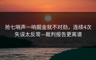 抢七哨声一响掘金就不对劲，连续4次失误太反常—裁判报告更离谱