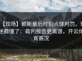 【现场】赖斯最后时刻点球判罚，球迷都懂了：裁判报告更离谱，开云体育赛况