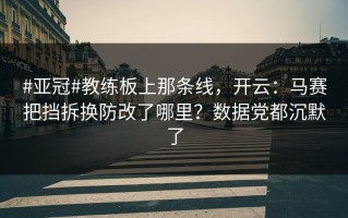 #亚冠#教练板上那条线，开云：马赛把挡拆换防改了哪里？数据党都沉默了