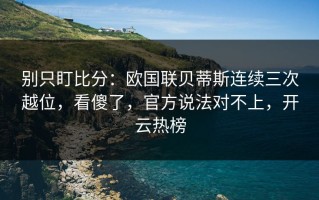 别只盯比分：欧国联贝蒂斯连续三次越位，看傻了，官方说法对不上，开云热榜