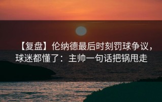 【复盘】伦纳德最后时刻罚球争议，球迷都懂了：主帅一句话把锅甩走