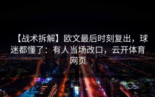 【战术拆解】欧文最后时刻复出，球迷都懂了：有人当场改口，云开体育网页