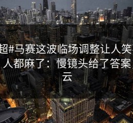 #中超#马赛这波临场调整让人笑不出来，人都麻了：慢镜头给了答案，开云