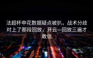 法超杯申花数据疑点被扒，战术分歧对上了那段回放，开云—回放三遍才敢信