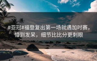 #亚冠#福登复出第一场就遇加时赛，懵到发呆，细节比比分更刺眼