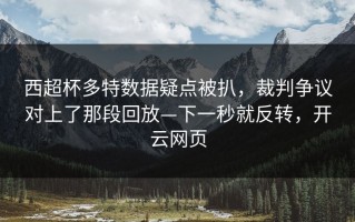西超杯多特数据疑点被扒，裁判争议对上了那段回放—下一秒就反转，开云网页