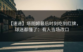 【速递】塔图姆最后时刻吃到红牌，球迷都懂了：有人当场改口