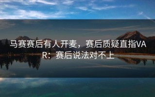 马赛赛后有人开麦，赛后质疑直指VAR：赛后说法对不上
