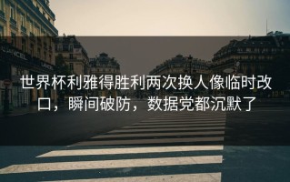 世界杯利雅得胜利两次换人像临时改口，瞬间破防，数据党都沉默了