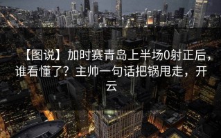 【图说】加时赛青岛上半场0射正后，谁看懂了？主帅一句话把锅甩走，开云