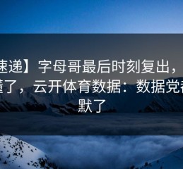 【速递】字母哥最后时刻复出，球迷都懂了，云开体育数据：数据党都沉默了