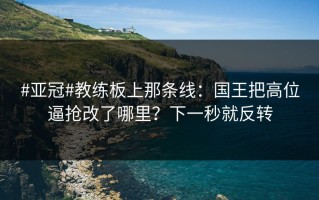 #亚冠#教练板上那条线：国王把高位逼抢改了哪里？下一秒就反转