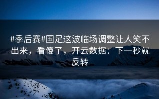 #季后赛#国足这波临场调整让人笑不出来，看傻了，开云数据：下一秒就反转