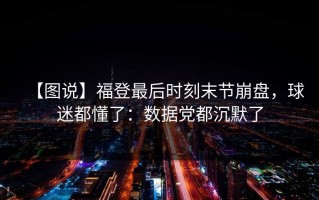 【图说】福登最后时刻末节崩盘，球迷都懂了：数据党都沉默了