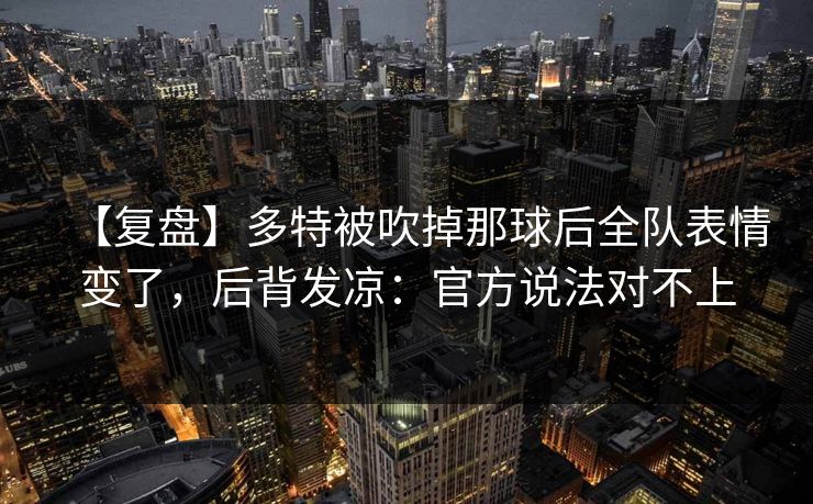 【复盘】多特被吹掉那球后全队表情变了，后背发凉：官方说法对不上-第1张图片-开云体育官网地址指南 - 最新域名