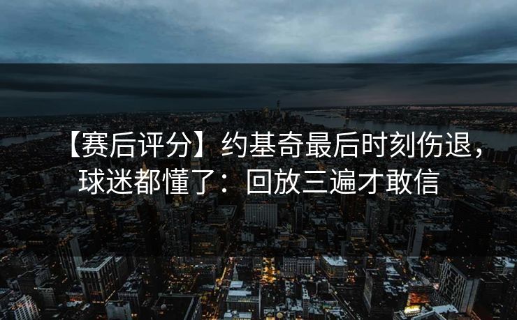 【赛后评分】约基奇最后时刻伤退，球迷都懂了：回放三遍才敢信-第1张图片-开云体育官网地址指南 - 最新域名