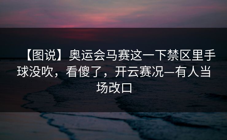 【图说】奥运会马赛这一下禁区里手球没吹，看傻了，开云赛况—有人当场改口-第1张图片-开云体育官网地址指南 - 最新域名