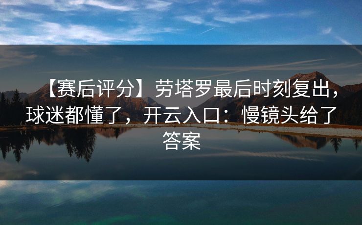 【赛后评分】劳塔罗最后时刻复出，球迷都懂了，开云入口：慢镜头给了答案-第1张图片-开云体育官网地址指南 - 最新域名