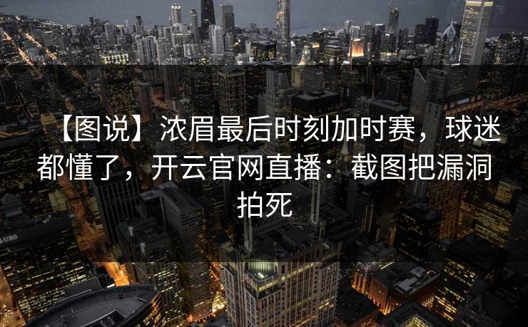 【图说】浓眉最后时刻加时赛，球迷都懂了，开云官网直播：截图把漏洞拍死-第1张图片-开云体育官网地址指南 - 最新域名