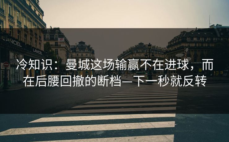 冷知识：曼城这场输赢不在进球，而在后腰回撤的断档—下一秒就反转-第1张图片-开云体育官网地址指南 - 最新域名