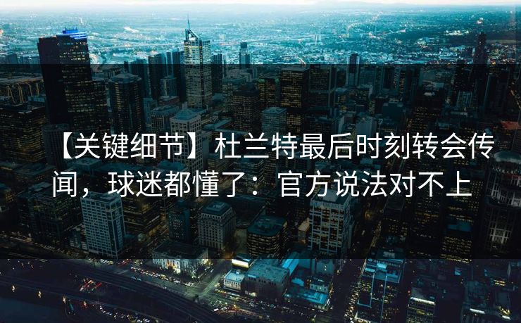 【关键细节】杜兰特最后时刻转会传闻，球迷都懂了：官方说法对不上-第1张图片-开云体育官网地址指南 - 最新域名