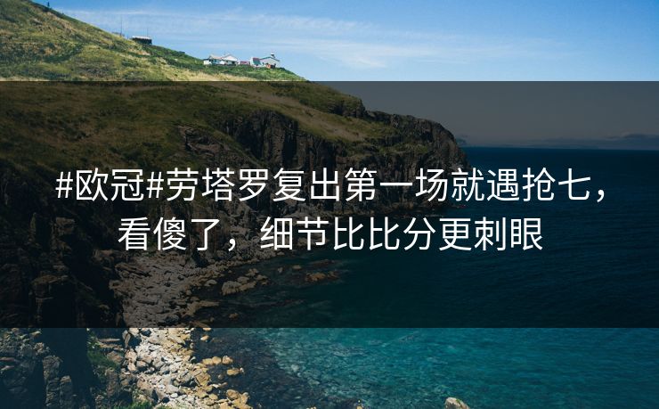 #欧冠#劳塔罗复出第一场就遇抢七，看傻了，细节比比分更刺眼