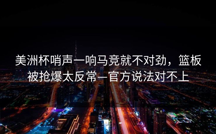 美洲杯哨声一响马竞就不对劲，篮板被抢爆太反常—官方说法对不上-第1张图片-开云体育官网地址指南 - 最新域名