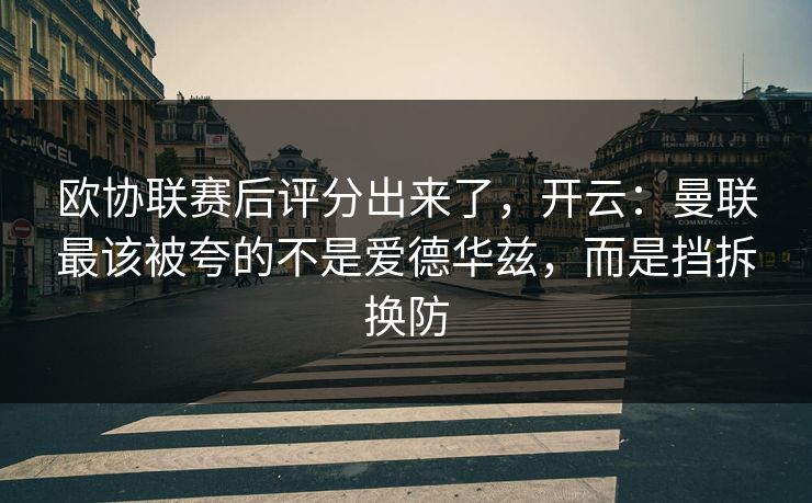 欧协联赛后评分出来了，开云：曼联最该被夸的不是爱德华兹，而是挡拆换防-第1张图片-开云体育官网地址指南 - 最新域名