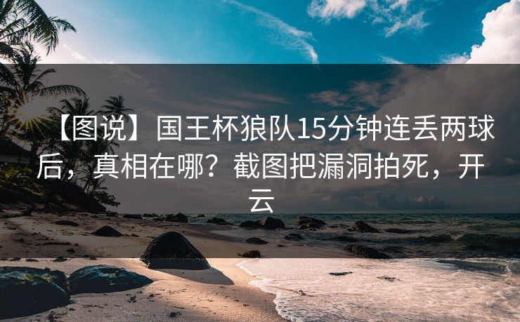 【图说】国王杯狼队15分钟连丢两球后，真相在哪？截图把漏洞拍死，开云-第1张图片-开云体育官网地址指南 - 最新域名